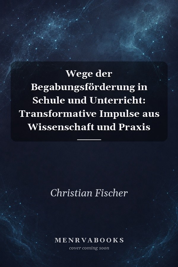 Wege der Begabungsförderung in Schule und Unterricht: Transformative Impulse aus Wissenschaft und Praxis