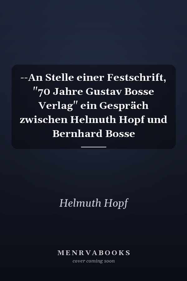 --An Stelle einer Festschrift, "70 Jahre Gustav Bosse Verlag" ein Gespräch zwischen Helmuth Hopf und Bernhard Bosse