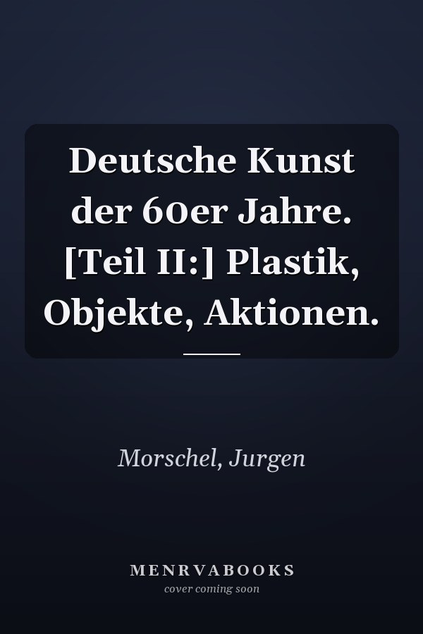 Deutsche Kunst der 60er Jahre. [Teil II:] Plastik, Objekte, Aktionen.