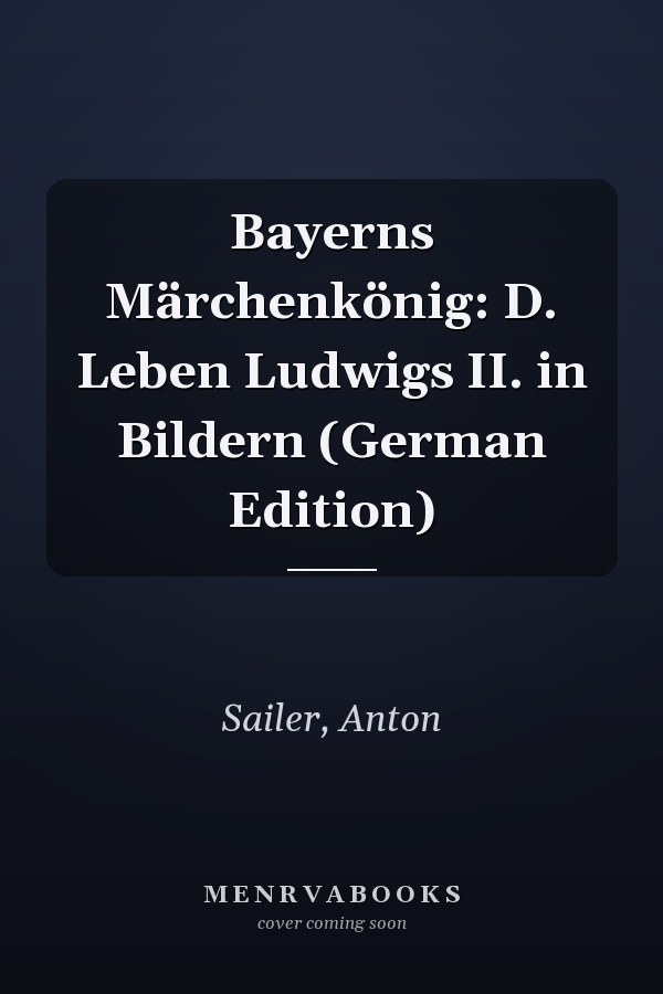 Bayerns Märchenkönig: D. Leben Ludwigs II. in Bildern (German Edition)