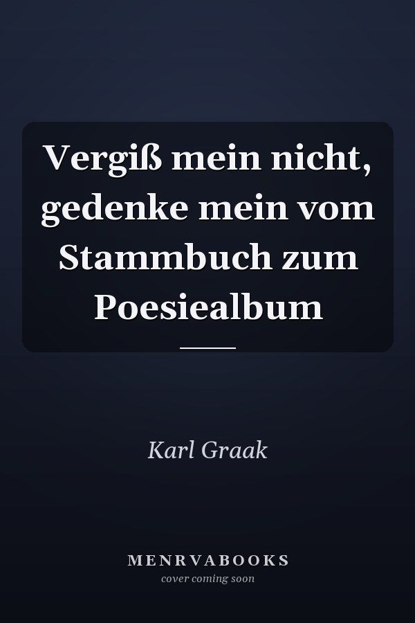 Vergiß mein nicht, gedenke mein vom Stammbuch zum Poesiealbum