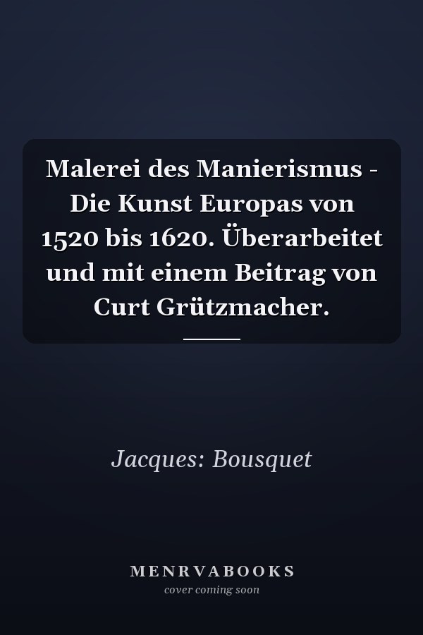 Malerei des Manierismus - Die Kunst Europas von 1520 bis 1620. Überarbeitet und mit einem Beitrag von Curt Grützmacher.