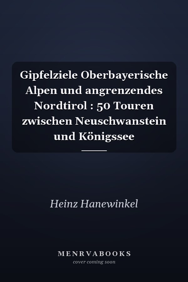 Gipfelziele Oberbayerische Alpen und angrenzendes Nordtirol : 50 Touren zwischen Neuschwanstein und Königssee