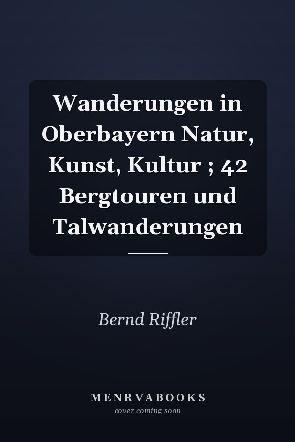 Wanderungen in Oberbayern Natur, Kunst, Kultur ; 42 Bergtouren und Talwanderungen