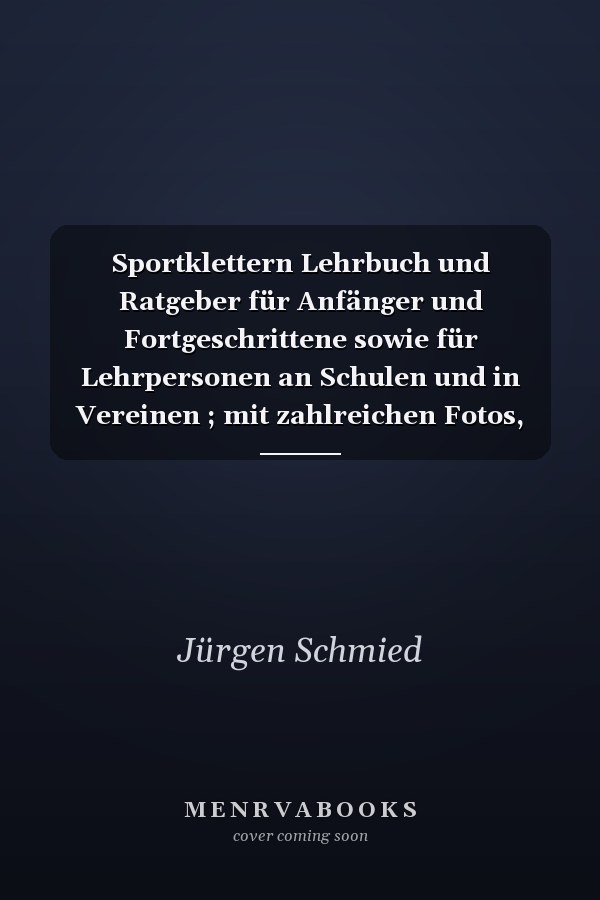 Sportklettern Lehrbuch und Ratgeber für Anfänger und Fortgeschrittene sowie für Lehrpersonen an Schulen und in Vereinen ; mit zahlreichen Fotos, Videoprints, Bewegungsstudien und Grafiken
