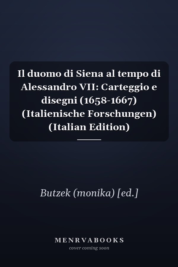 Il duomo di Siena al tempo di Alessandro VII: Carteggio e disegni (1658-1667) (Italienische Forschungen) (Italian Edition)