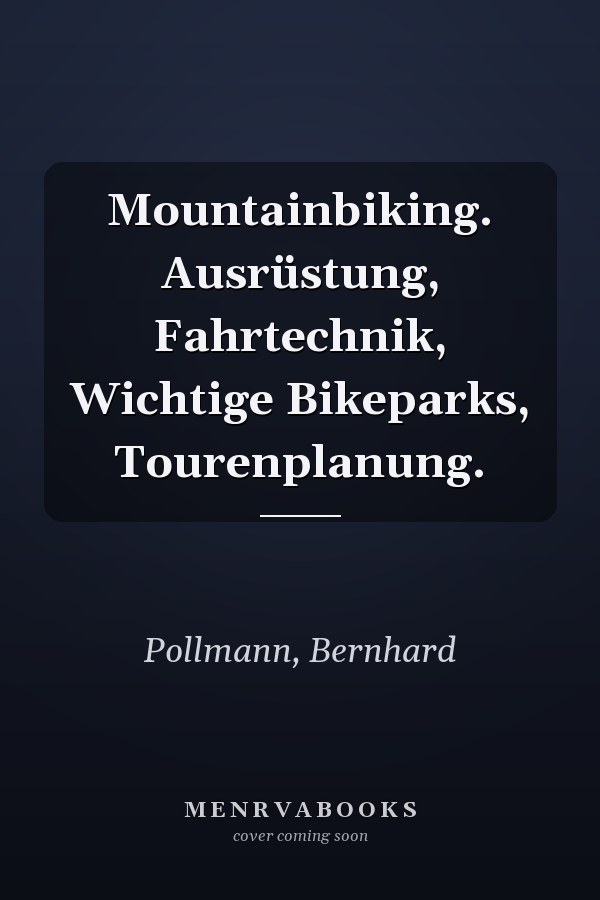 Mountainbiking. Ausrüstung, Fahrtechnik, Wichtige Bikeparks, Tourenplanung.