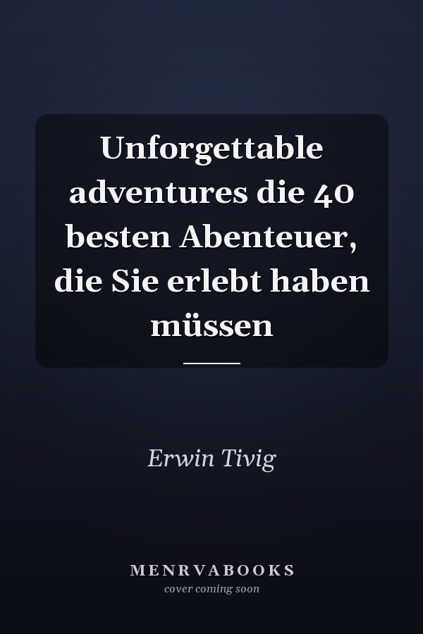 Unforgettable adventures die 40 besten Abenteuer, die Sie erlebt haben müssen