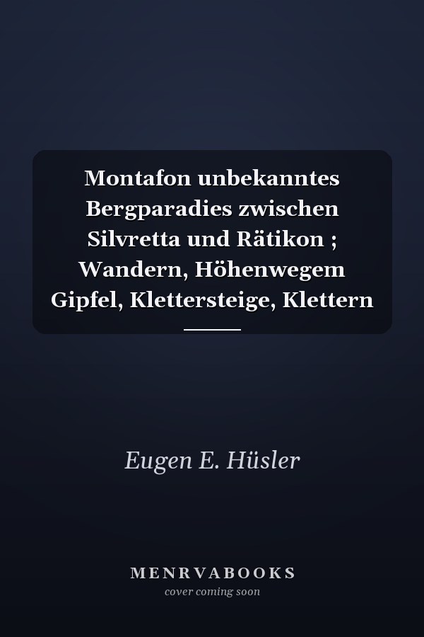 Montafon unbekanntes Bergparadies zwischen Silvretta und Rätikon ; Wandern, Höhenwegem Gipfel, Klettersteige, Klettern