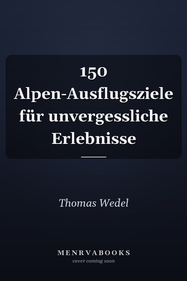 150 Alpen-Ausflugsziele für unvergessliche Erlebnisse