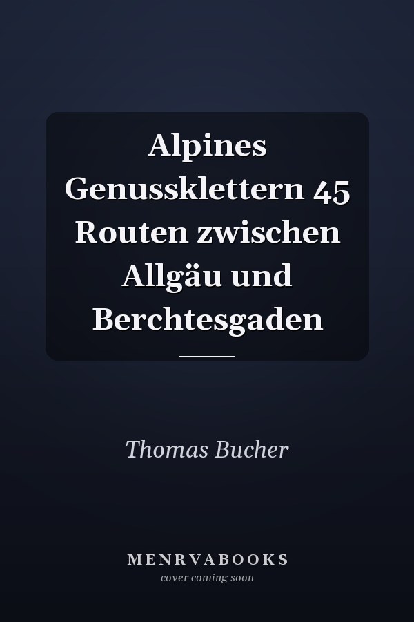 Alpines Genussklettern 45 Routen zwischen Allgäu und Berchtesgaden