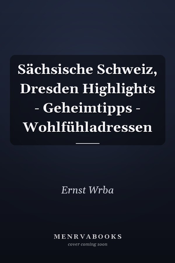 Sächsische Schweiz, Dresden Highlights - Geheimtipps - Wohlfühladressen