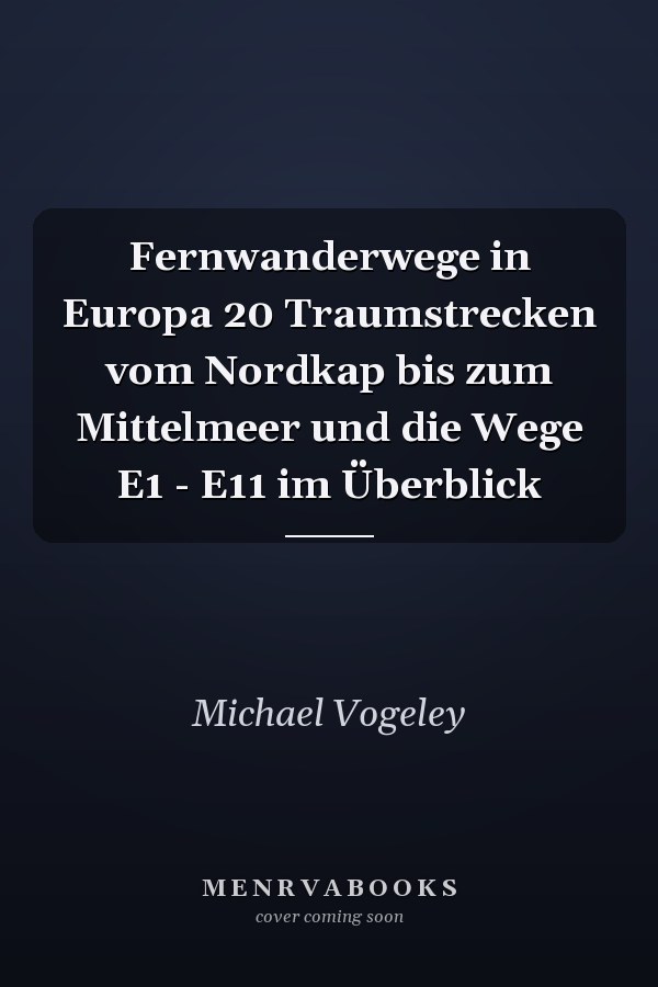 Fernwanderwege in Europa 20 Traumstrecken vom Nordkap bis zum Mittelmeer und die Wege E1 - E11 im Überblick