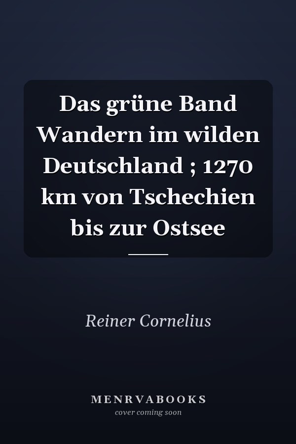 Das grüne Band Wandern im wilden Deutschland ; 1270 km von Tschechien bis zur Ostsee