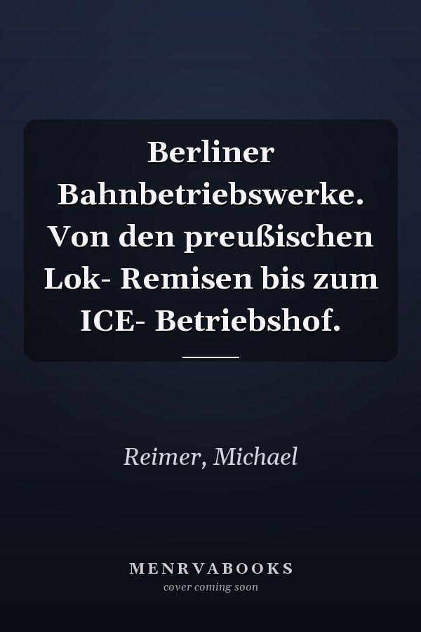 Berliner Bahnbetriebswerke. Von den preußischen Lok- Remisen bis zum ICE- Betriebshof.