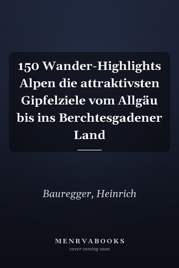 150 Wander-Highlights Alpen die attraktivsten Gipfelziele vom Allgäu bis ins Berchtesgadener Land