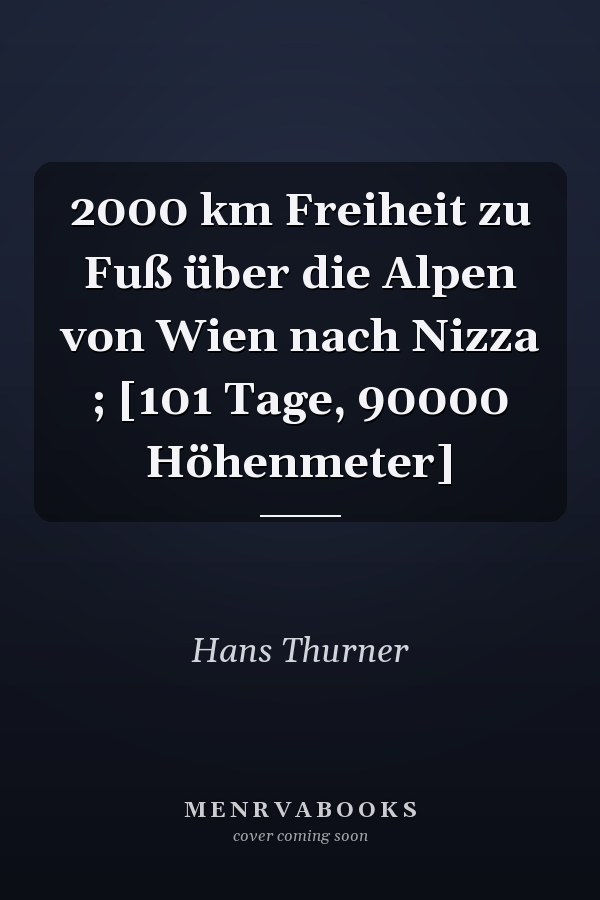 2000 km Freiheit zu Fuß über die Alpen von Wien nach Nizza ; [101 Tage, 90000 Höhenmeter]
