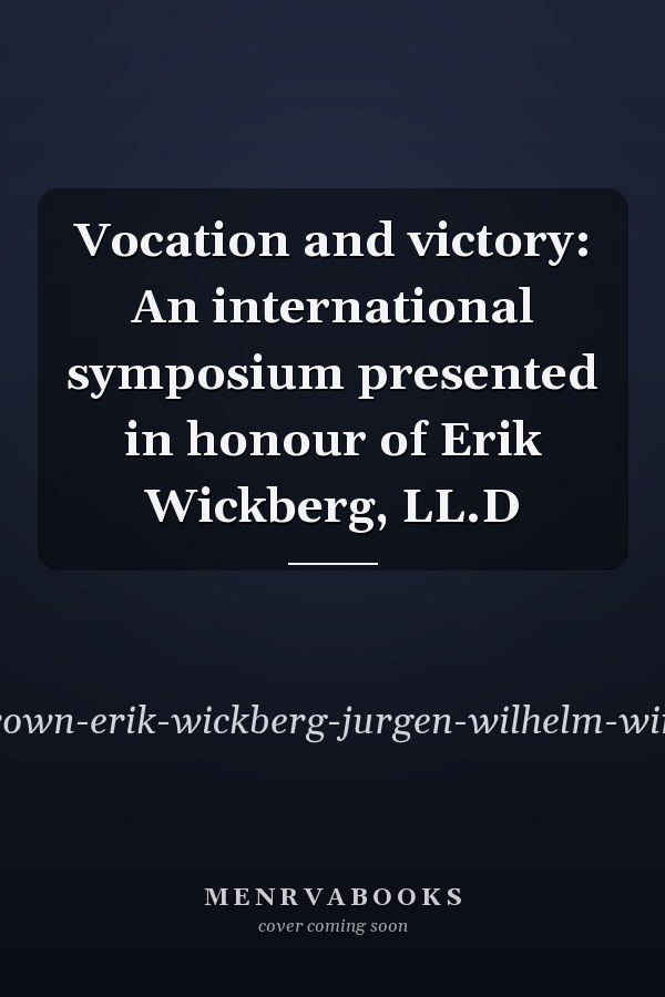 Vocation and victory: An international symposium presented in honour of Erik Wickberg, LL.D