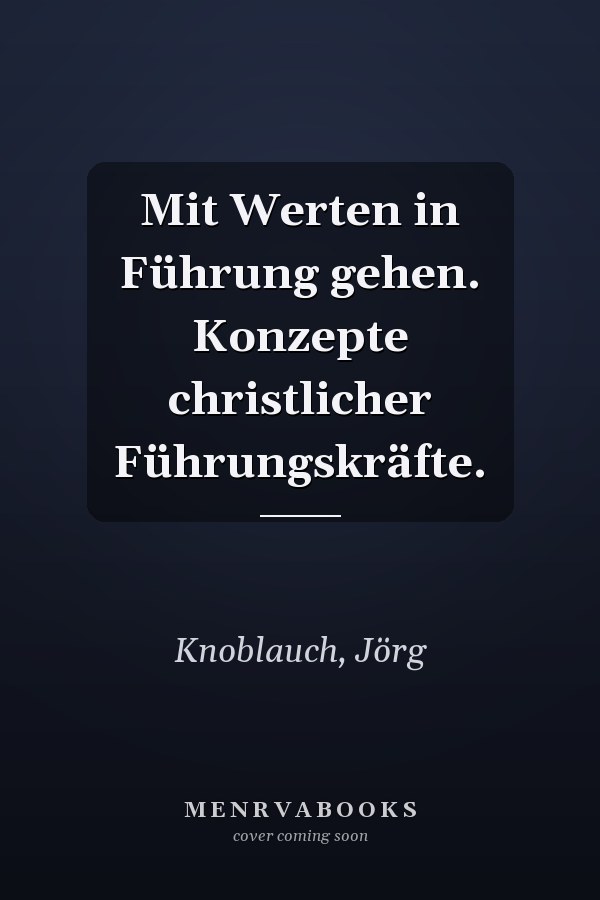 Mit Werten in Führung gehen. Konzepte christlicher Führungskräfte.