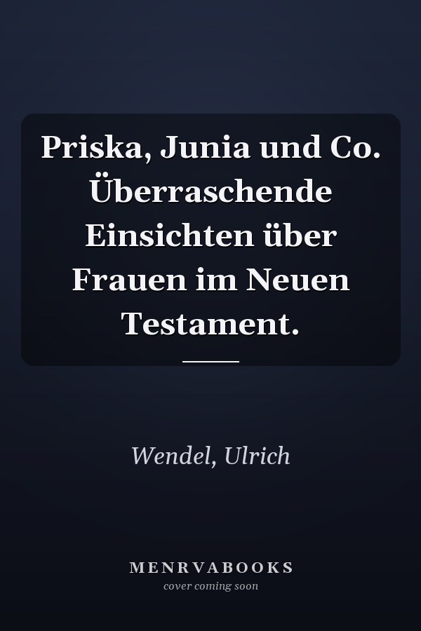 Priska, Junia und Co. Überraschende Einsichten über Frauen im Neuen Testament.