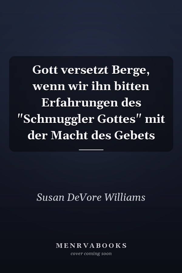 Gott versetzt Berge, wenn wir ihn bitten Erfahrungen des "Schmuggler Gottes" mit der Macht des Gebets