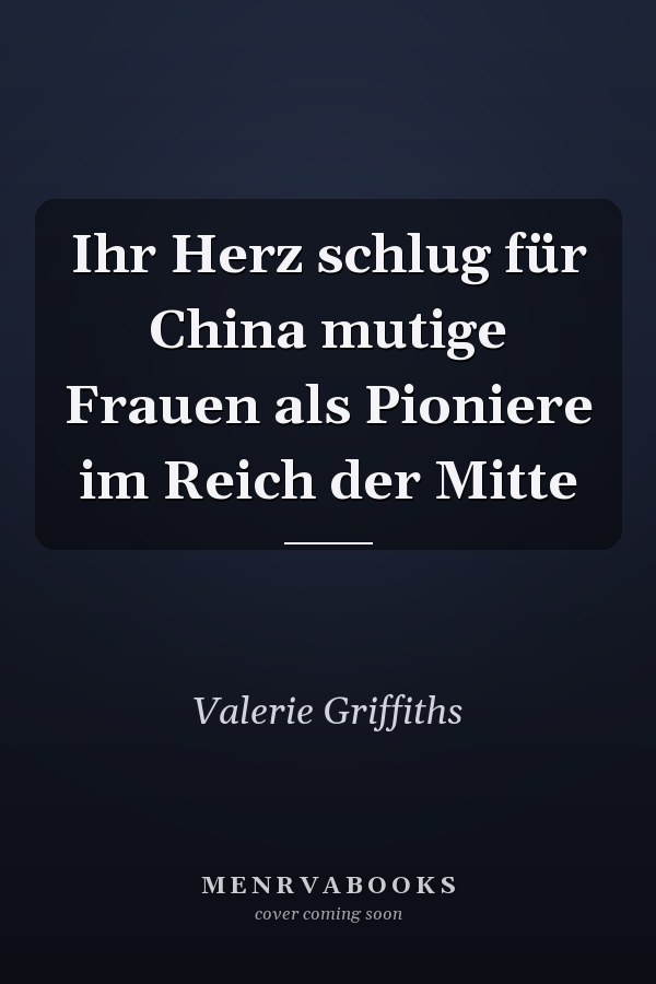 Ihr Herz schlug für China mutige Frauen als Pioniere im Reich der Mitte