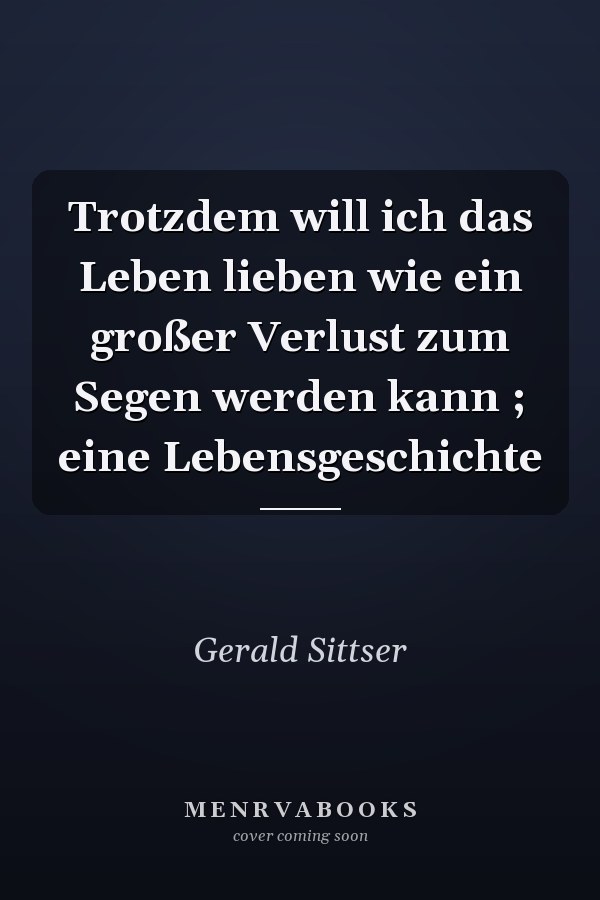 Trotzdem will ich das Leben lieben wie ein großer Verlust zum Segen werden kann ; eine Lebensgeschichte