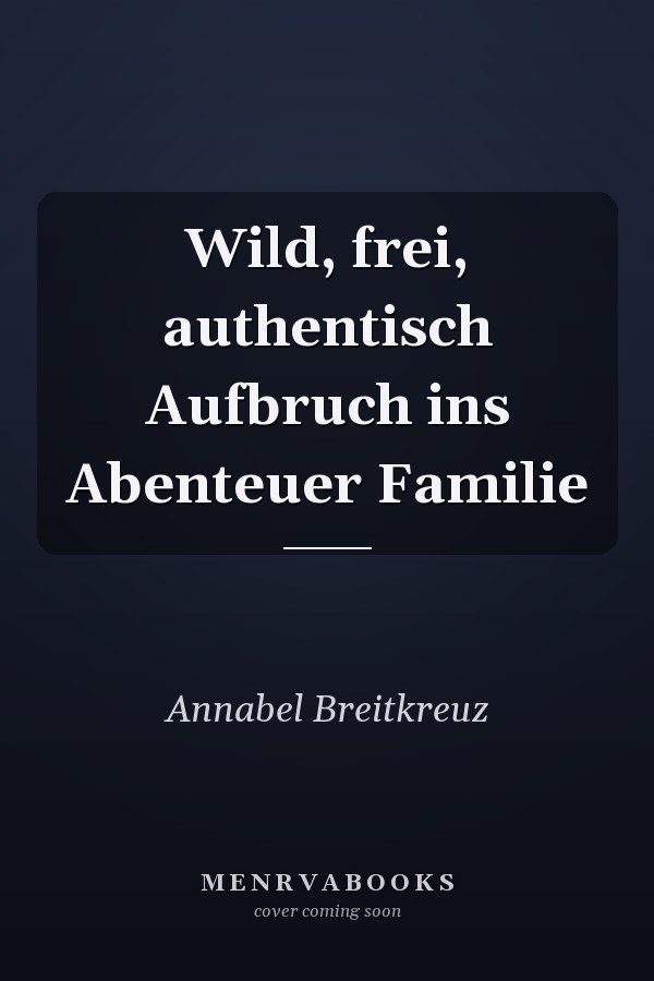 Wild, frei, authentisch Aufbruch ins Abenteuer Familie