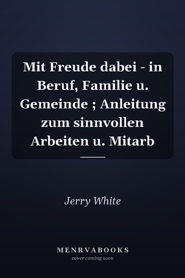 Mit Freude dabei - in Beruf, Familie u. Gemeinde ; Anleitung zum sinnvollen Arbeiten u. Mitarb