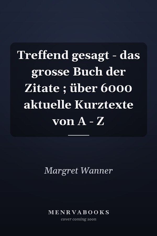 Treffend gesagt - das grosse Buch der Zitate ; über 6000 aktuelle Kurztexte von A - Z