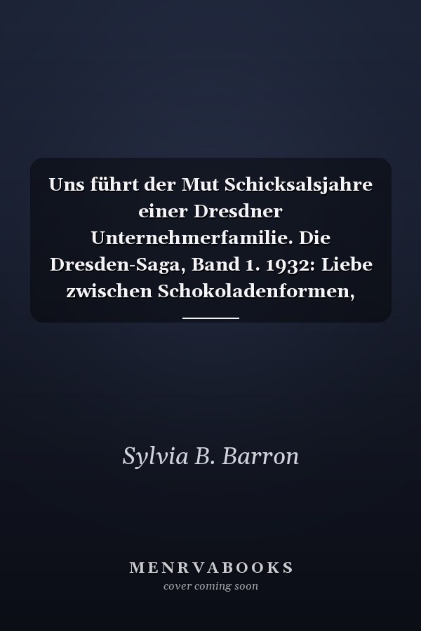 Uns führt der Mut Schicksalsjahre einer Dresdner Unternehmerfamilie. Die Dresden-Saga, Band 1. 1932: Liebe zwischen Schokoladenformen, Hitler, Weltwirtschaftskrise und dem Glauben an die Wahrheit