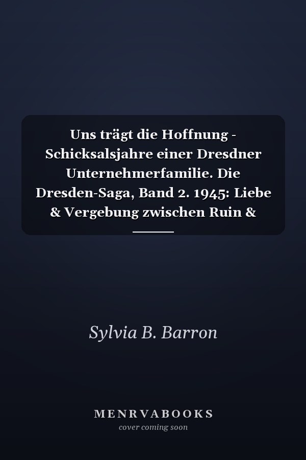 Uns trägt die Hoffnung - Schicksalsjahre einer Dresdner Unternehmerfamilie. Die Dresden-Saga, Band 2. 1945: Liebe & Vergebung zwischen Ruin & Wiederaufbau eines Lebenswerks nach NS-Zeit und Zweitem Weltkrieg