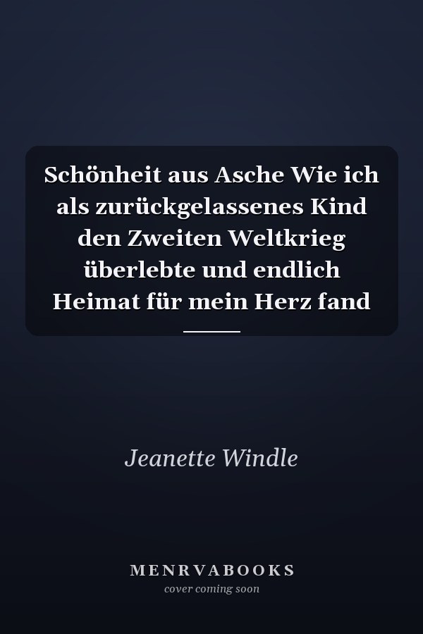 Schönheit aus Asche Wie ich als zurückgelassenes Kind den Zweiten Weltkrieg überlebte und endlich Heimat für mein Herz fand