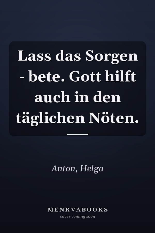 Lass das Sorgen - bete. Gott hilft auch in den täglichen Nöten.