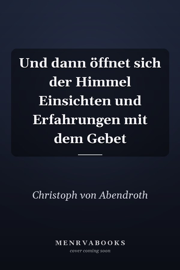Und dann öffnet sich der Himmel Einsichten und Erfahrungen mit dem Gebet