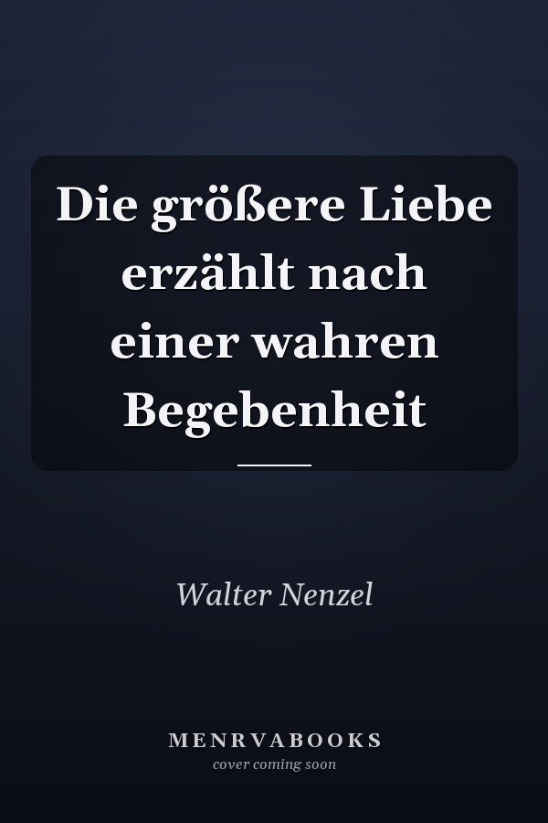 Die größere Liebe erzählt nach einer wahren Begebenheit
