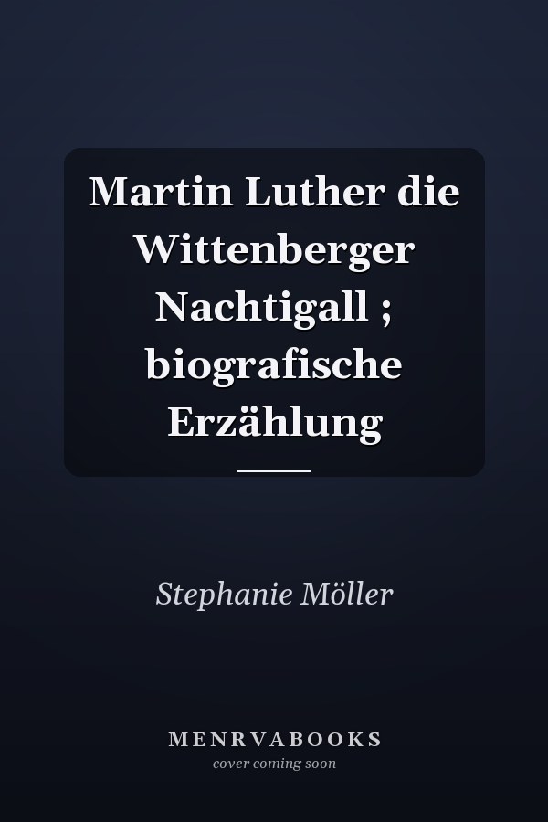 Martin Luther die Wittenberger Nachtigall ; biografische Erzählung