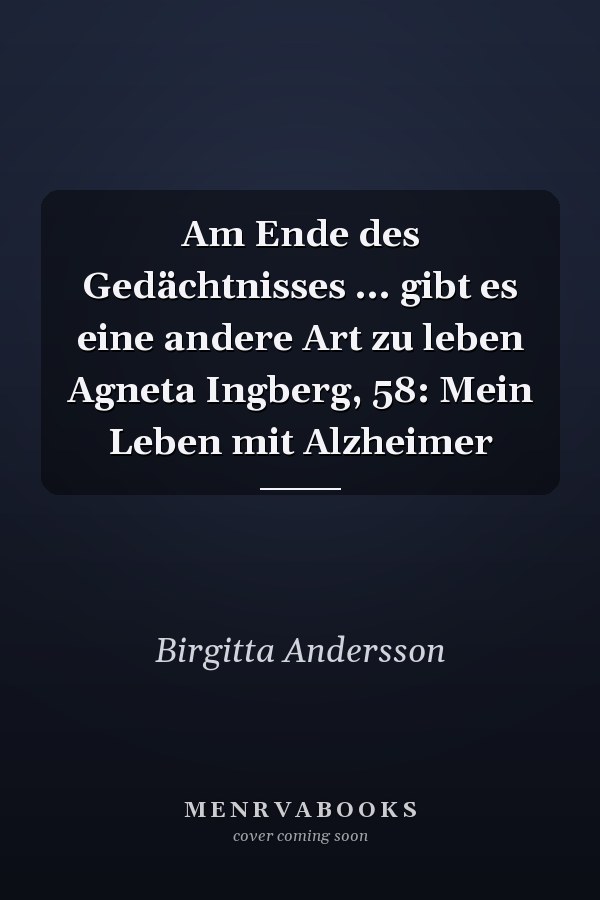 Am Ende des Gedächtnisses ... gibt es eine andere Art zu leben Agneta Ingberg, 58: Mein Leben mit Alzheimer