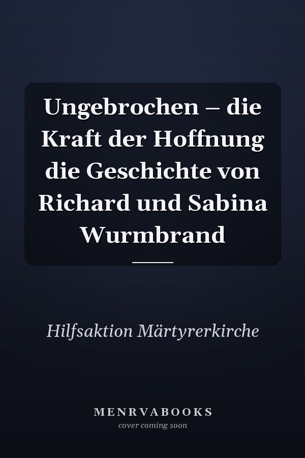 Ungebrochen – die Kraft der Hoffnung die Geschichte von Richard und Sabina Wurmbrand