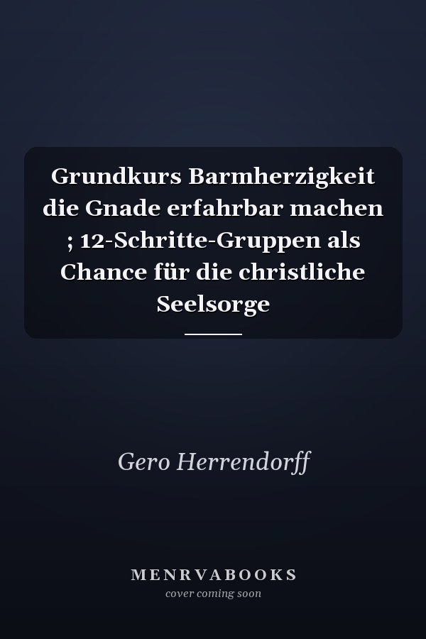Grundkurs Barmherzigkeit die Gnade erfahrbar machen ; 12-Schritte-Gruppen als Chance für die christliche Seelsorge