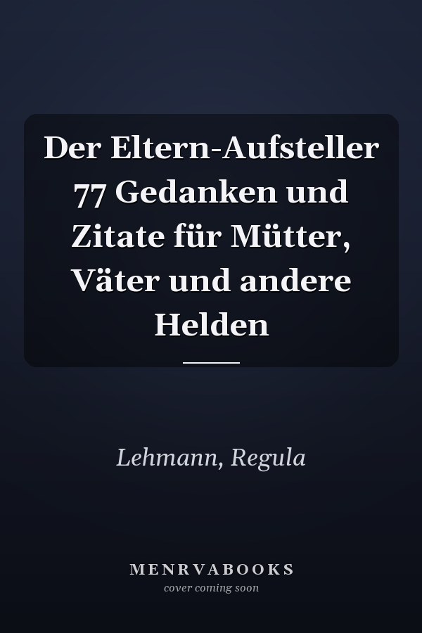 Der Eltern-Aufsteller 77 Gedanken und Zitate für Mütter, Väter und andere Helden