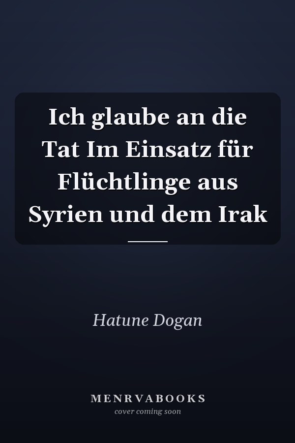Ich glaube an die Tat Im Einsatz für Flüchtlinge aus Syrien und dem Irak