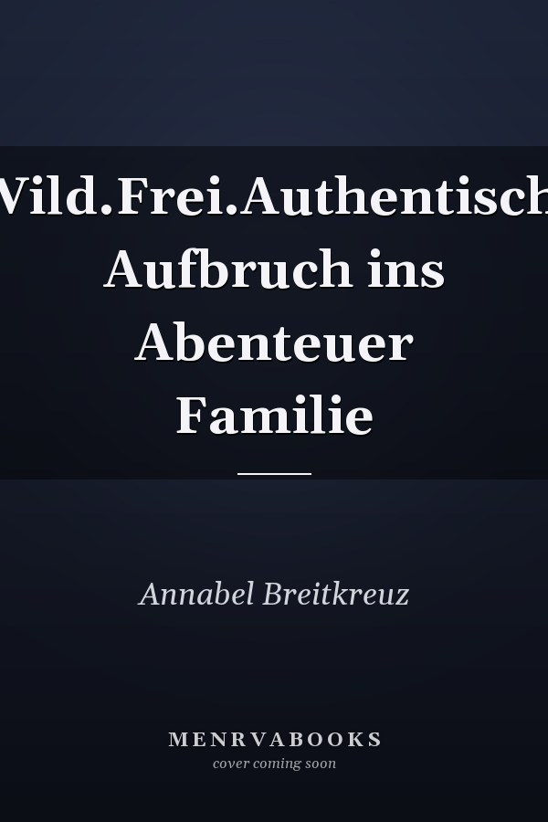 Wild.Frei.Authentisch. Aufbruch ins Abenteuer Familie