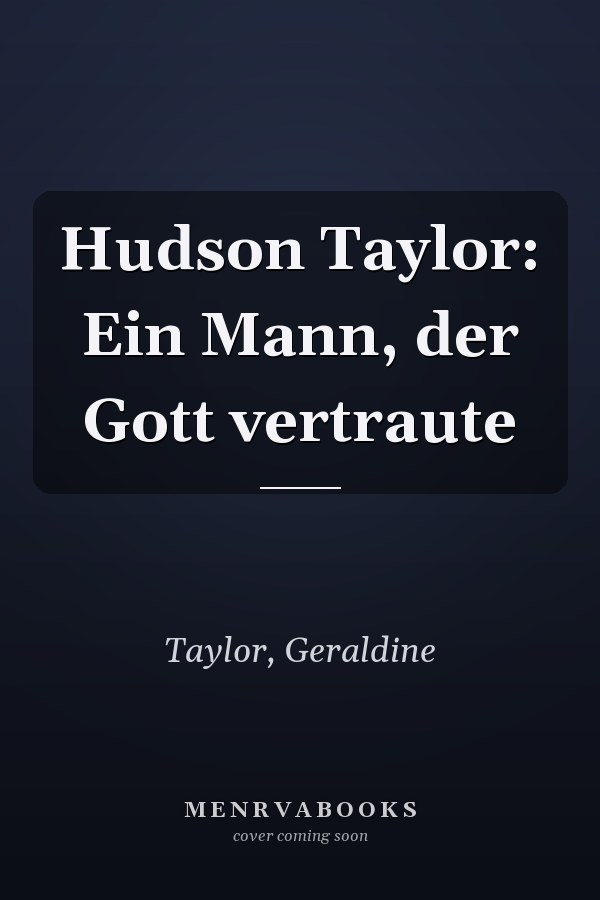 Hudson Taylor: Ein Mann, der Gott vertraute