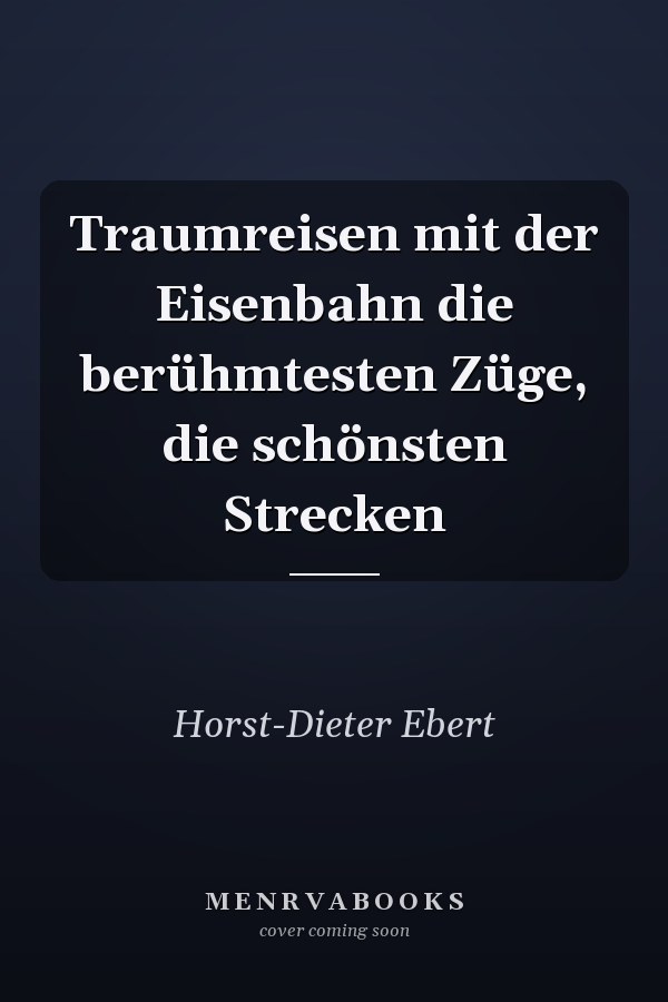 Traumreisen mit der Eisenbahn die berühmtesten Züge, die schönsten Strecken