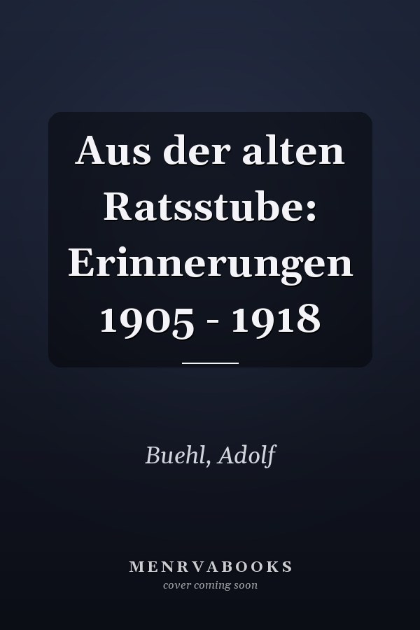 Aus der alten Ratsstube: Erinnerungen 1905 - 1918