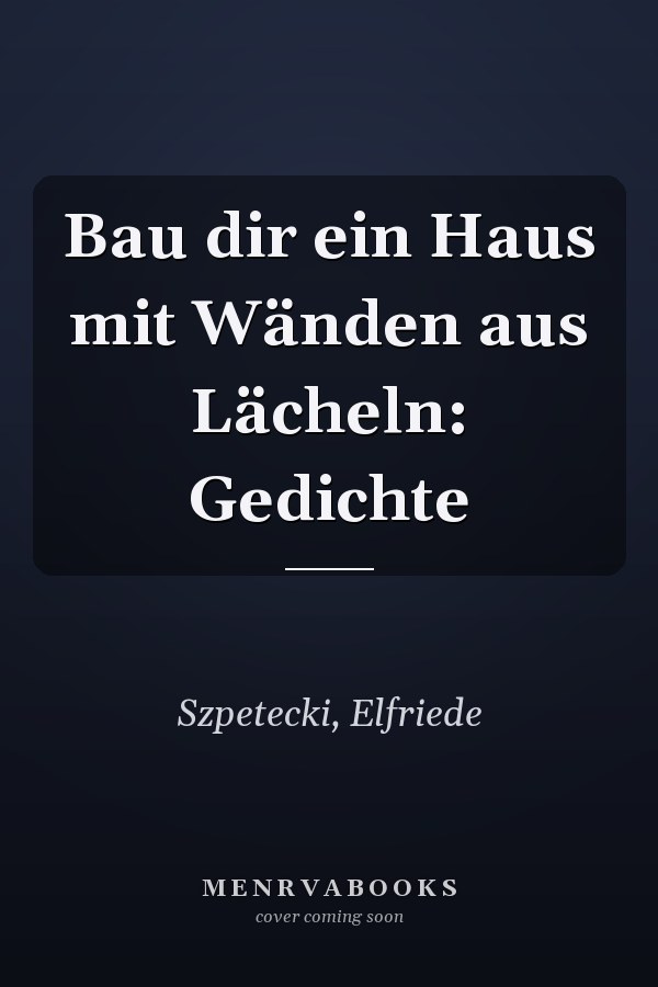 Bau dir ein Haus mit Wänden aus Lächeln: Gedichte