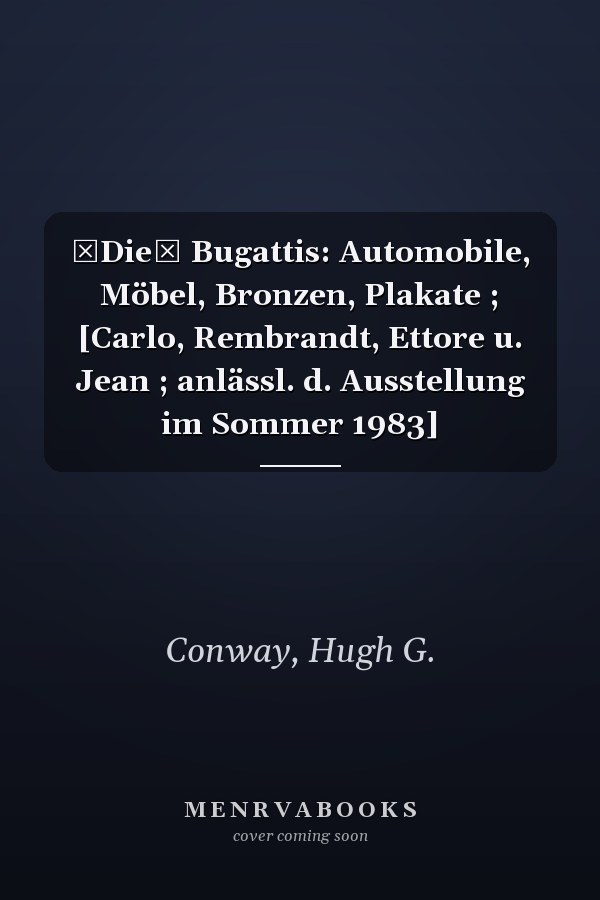 Die Bugattis: Automobile, Möbel, Bronzen, Plakate ; [Carlo, Rembrandt, Ettore u. Jean ; anlässl. d. Ausstellung im Sommer 1983]
