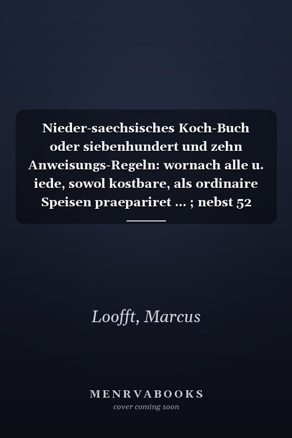 Nieder-saechsisches Koch-Buch oder siebenhundert und zehn Anweisungs-Regeln: wornach alle u. iede, sowol kostbare, als ordinaire Speisen praepariret ... ; nebst 52 Regeln von d. noethigsten Confituren