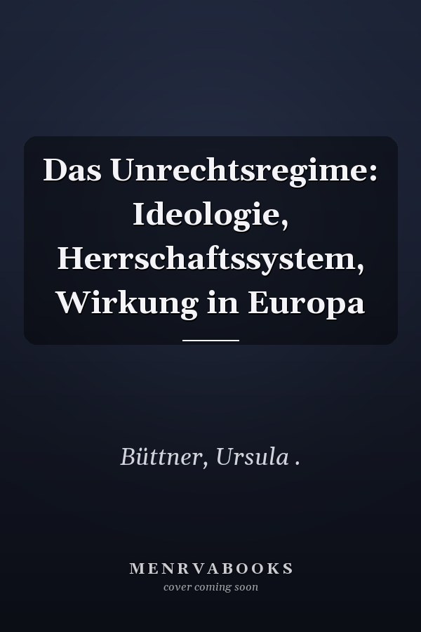 Das Unrechtsregime: Ideologie, Herrschaftssystem, Wirkung in Europa